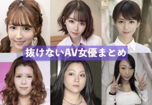 『不名誉』抜けないAV女優まとめました[駄作エロ動画も紹介]
